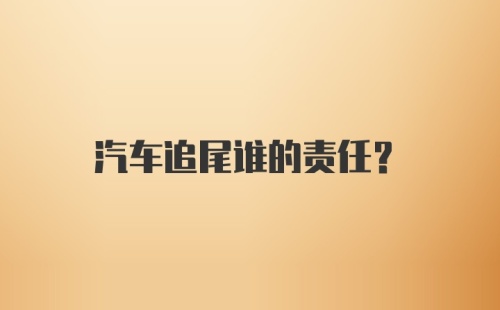 汽车追尾谁的责任？