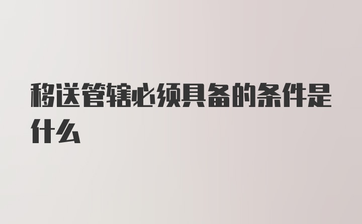 移送管辖必须具备的条件是什么