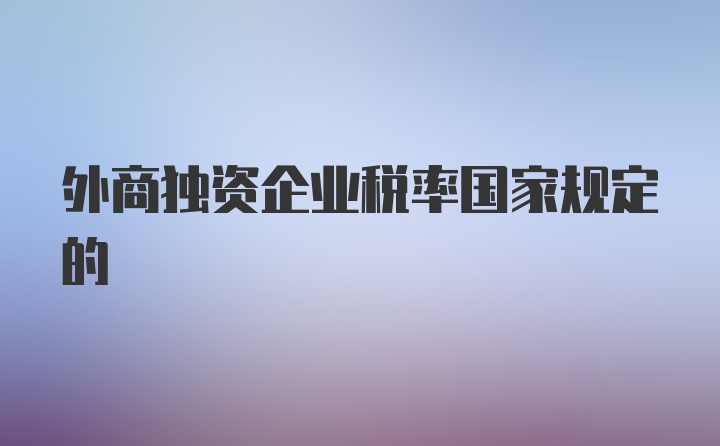 外商独资企业税率国家规定的