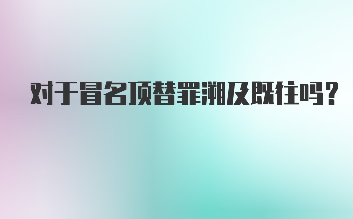 对于冒名顶替罪溯及既往吗？