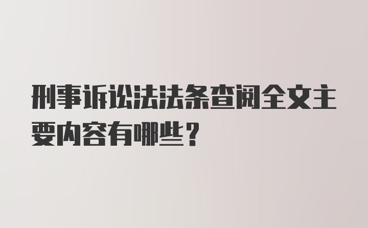 刑事诉讼法法条查阅全文主要内容有哪些？