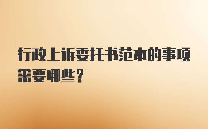 行政上诉委托书范本的事项需要哪些？