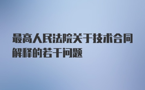 最高人民法院关于技术合同解释的若干问题