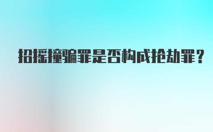 招摇撞骗罪是否构成抢劫罪？