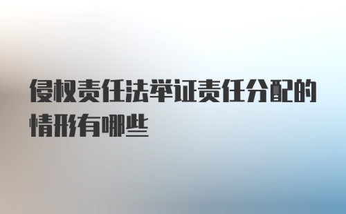 侵权责任法举证责任分配的情形有哪些