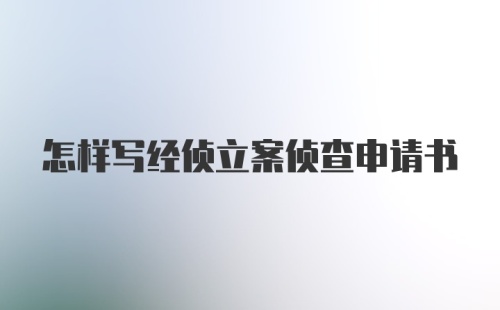 怎样写经侦立案侦查申请书