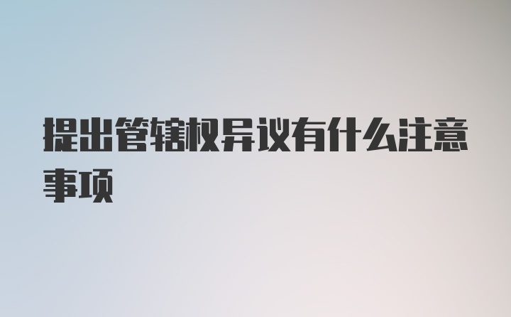 提出管辖权异议有什么注意事项