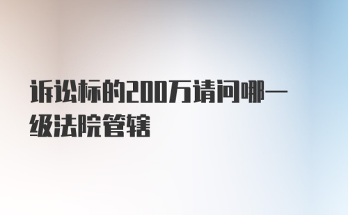 诉讼标的200万请问哪一级法院管辖