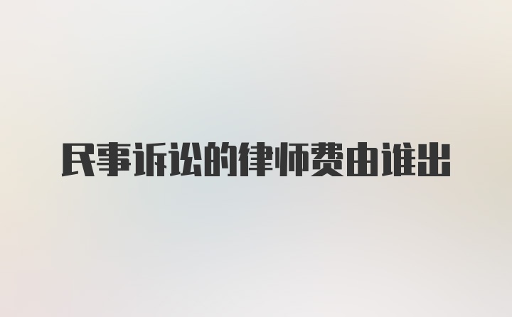 民事诉讼的律师费由谁出