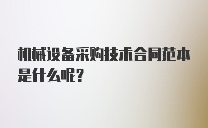 机械设备采购技术合同范本是什么呢？