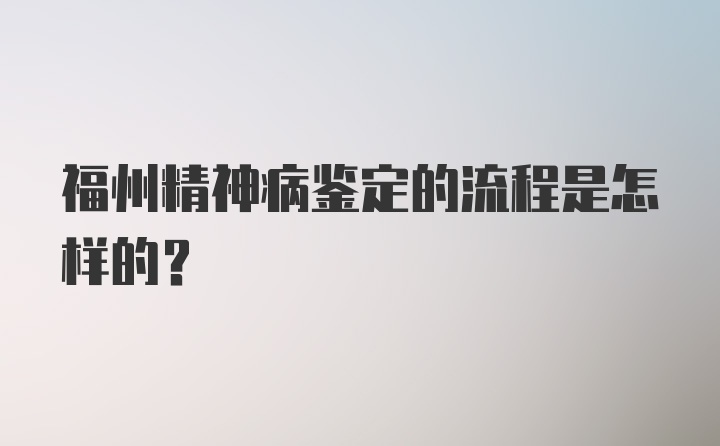 福州精神病鉴定的流程是怎样的？