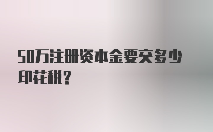 50万注册资本金要交多少印花税？