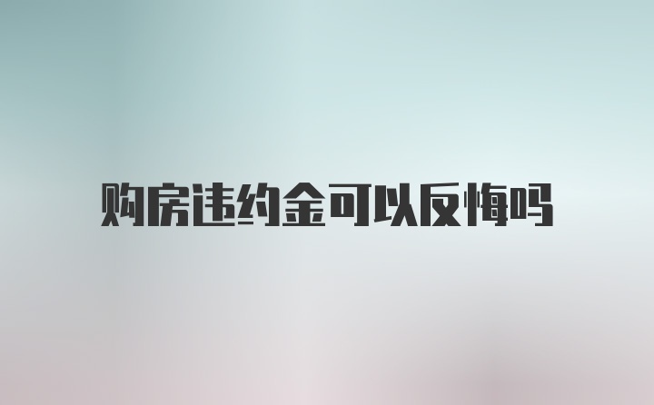 购房违约金可以反悔吗