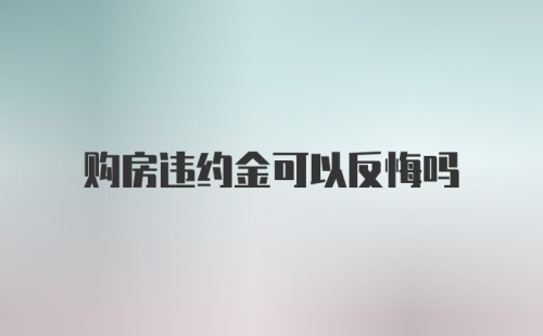 购房违约金可以反悔吗