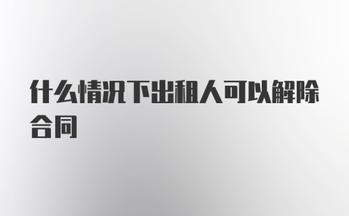 什么情况下出租人可以解除合同