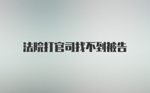 法院打官司找不到被告