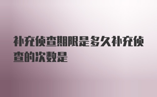 补充侦查期限是多久补充侦查的次数是