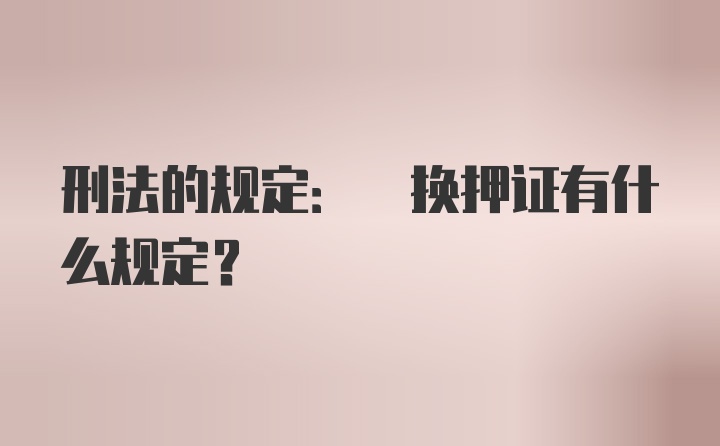 刑法的规定: 换押证有什么规定？