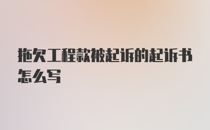 拖欠工程款被起诉的起诉书怎么写