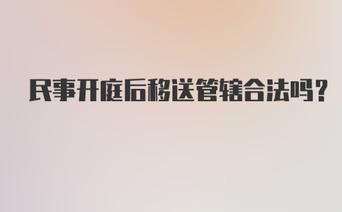 民事开庭后移送管辖合法吗？