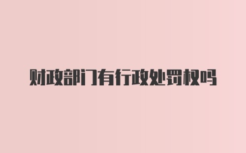 财政部门有行政处罚权吗