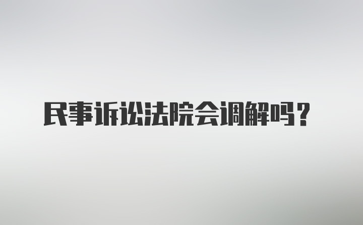 民事诉讼法院会调解吗？