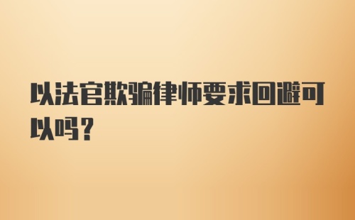 以法官欺骗律师要求回避可以吗?