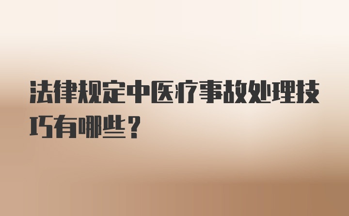 法律规定中医疗事故处理技巧有哪些？