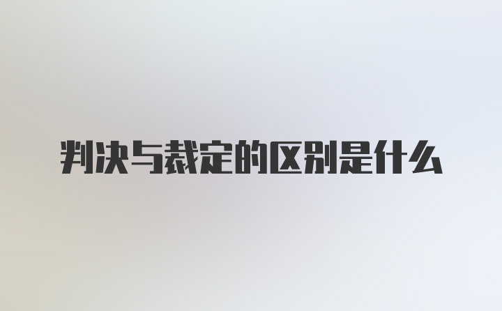 判决与裁定的区别是什么