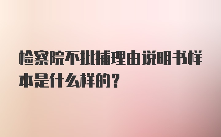 检察院不批捕理由说明书样本是什么样的？