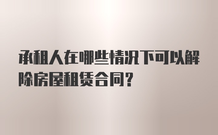 承租人在哪些情况下可以解除房屋租赁合同？