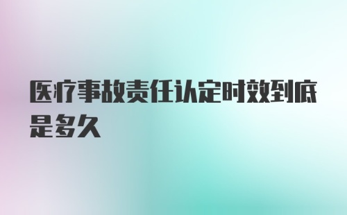 医疗事故责任认定时效到底是多久