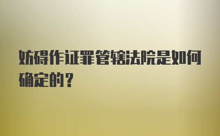 妨碍作证罪管辖法院是如何确定的？