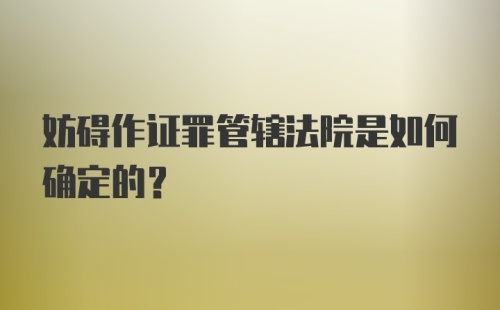 妨碍作证罪管辖法院是如何确定的？