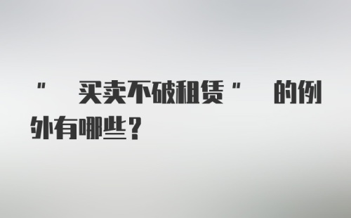 " 买卖不破租赁" 的例外有哪些?