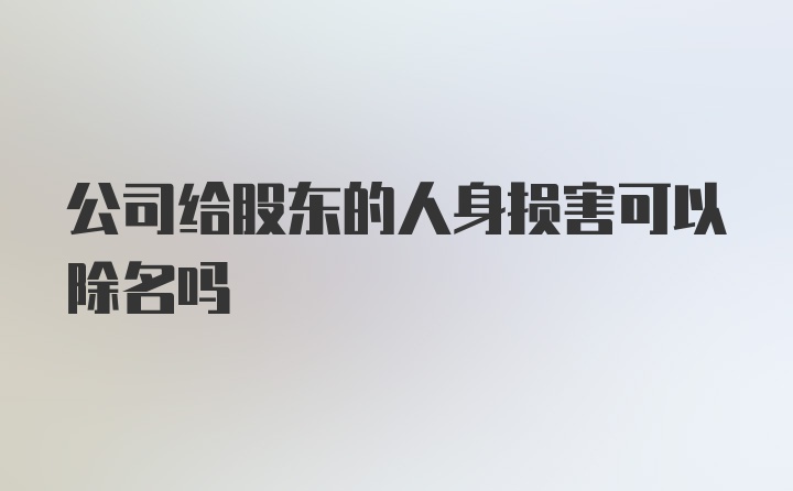 公司给股东的人身损害可以除名吗