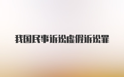 我国民事诉讼虚假诉讼罪