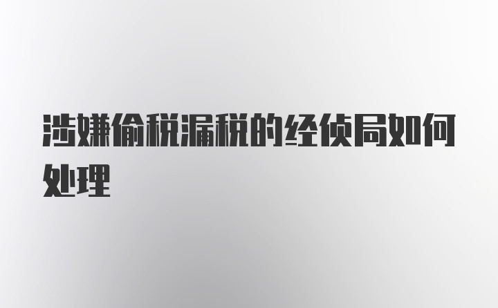 涉嫌偷税漏税的经侦局如何处理