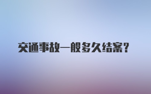 交通事故一般多久结案？