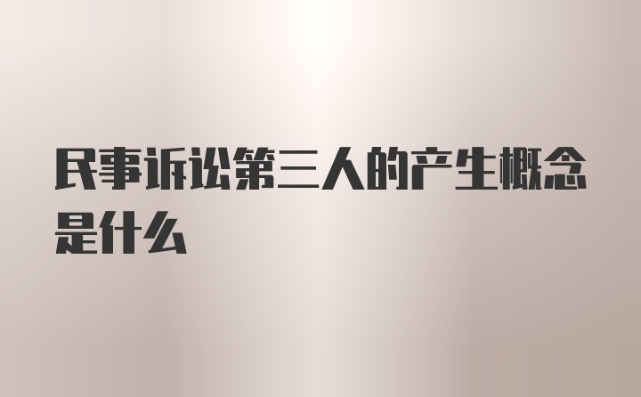 民事诉讼第三人的产生概念是什么