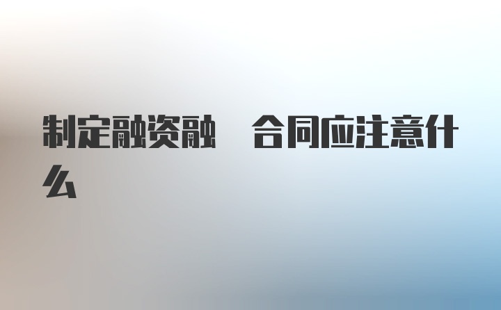 制定融资融劵合同应注意什么