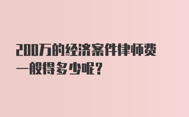 200万的经济案件律师费一般得多少呢？