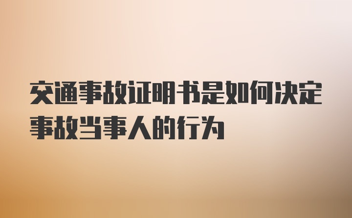 交通事故证明书是如何决定事故当事人的行为