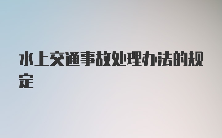 水上交通事故处理办法的规定