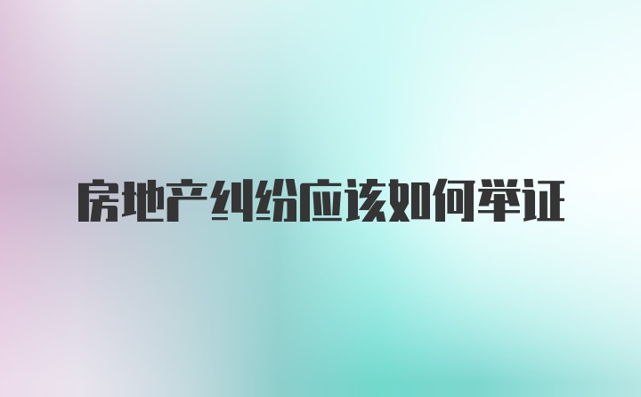 房地产纠纷应该如何举证