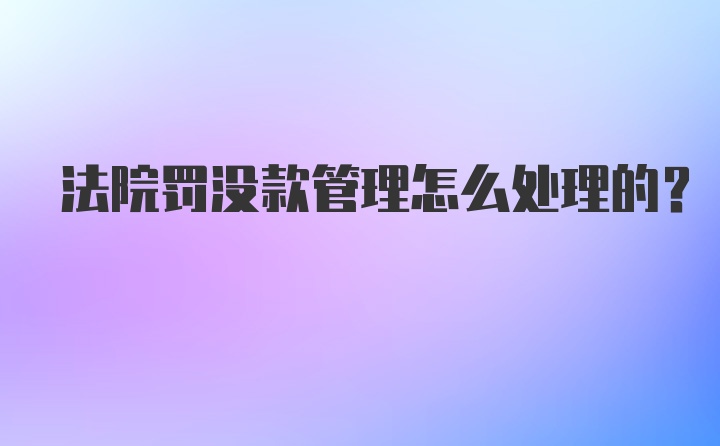 法院罚没款管理怎么处理的？