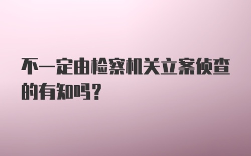 不一定由检察机关立案侦查的有知吗？