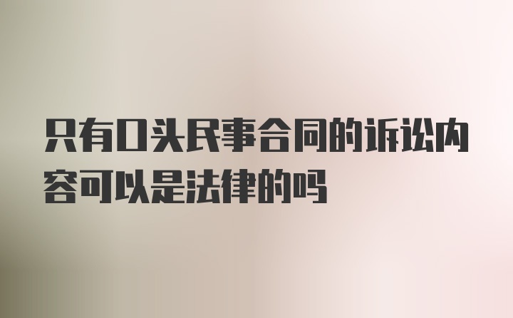 只有口头民事合同的诉讼内容可以是法律的吗