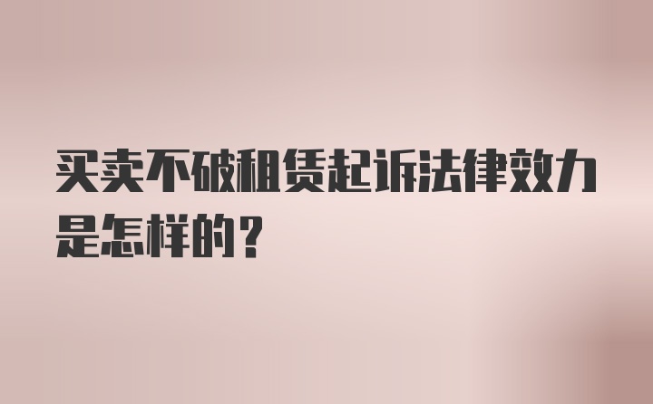 买卖不破租赁起诉法律效力是怎样的？