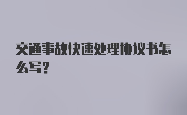 交通事故快速处理协议书怎么写?